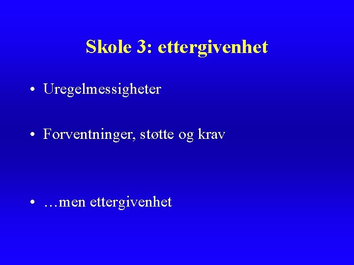 Skole 3: ettergivenhet • Uregelmessigheter • Forventninger, støtte og krav • …men ettergivenhet 