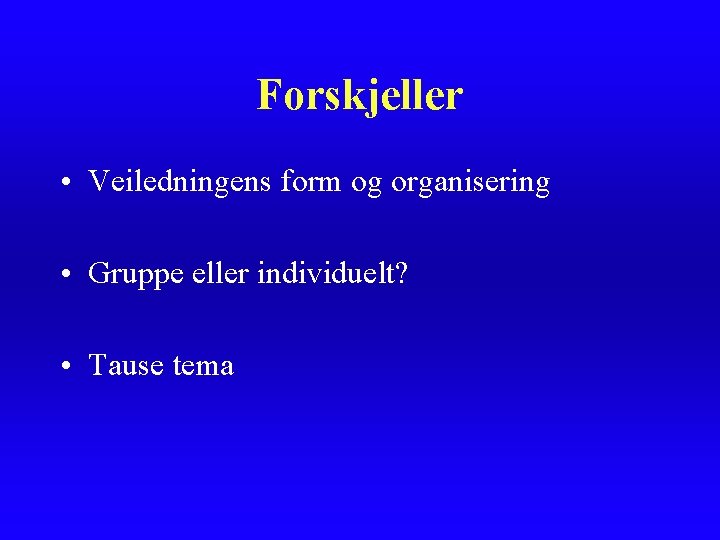 Forskjeller • Veiledningens form og organisering • Gruppe eller individuelt? • Tause tema Forskjeller • Veiledningens form og organisering • Gruppe eller individuelt? • Tause tema