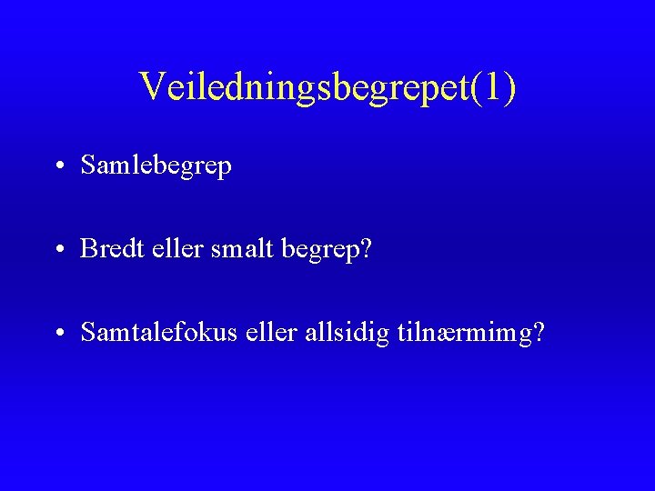 Veiledningsbegrepet(1) • Samlebegrep • Bredt eller smalt begrep? • Samtalefokus eller allsidig tilnærmimg? Veiledningsbegrepet(1) • Samlebegrep • Bredt eller smalt begrep? • Samtalefokus eller allsidig tilnærmimg?