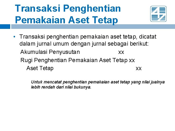 Transaksi Penghentian Pemakaian Aset Tetap • Transaksi penghentian pemakaian aset tetap, dicatat dalam jurnal