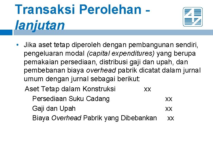 Transaksi Perolehan lanjutan • Jika aset tetap diperoleh dengan pembangunan sendiri, pengeluaran modal (capital