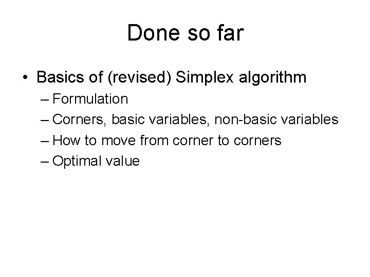 Done so far • Basics of (revised) Simplex algorithm – Formulation – Corners, basic