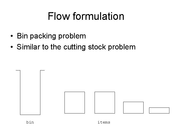 Flow formulation • Bin packing problem • Similar to the cutting stock problem bin