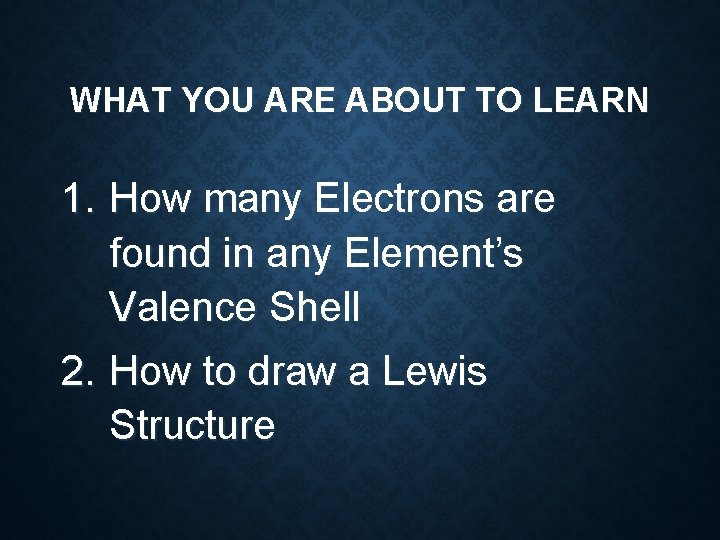 WHAT YOU ARE ABOUT TO LEARN 1. How many Electrons are found in any