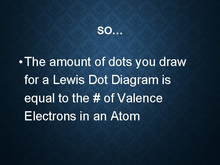 SO… • The amount of dots you draw for a Lewis Dot Diagram is SO… • The amount of dots you draw for a Lewis Dot Diagram is