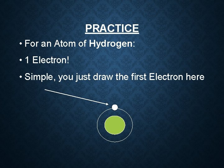 PRACTICE • For an Atom of Hydrogen: • 1 Electron! • Simple, you just