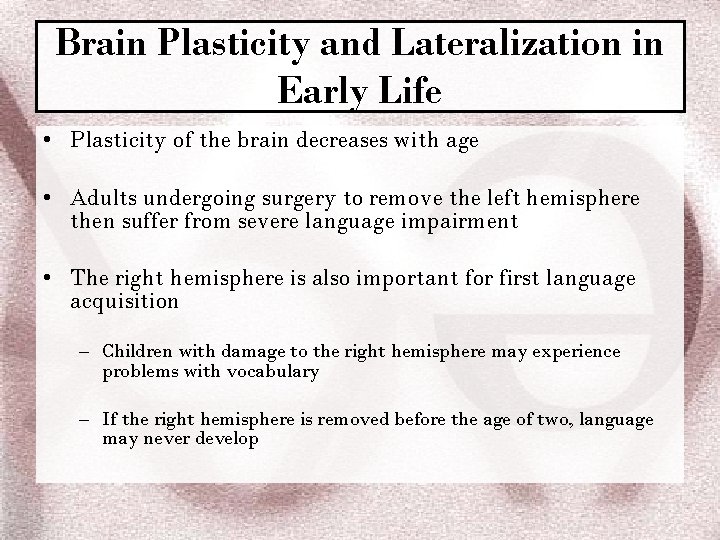 Brain Plasticity and Lateralization in Early Life • Plasticity of the brain decreases with