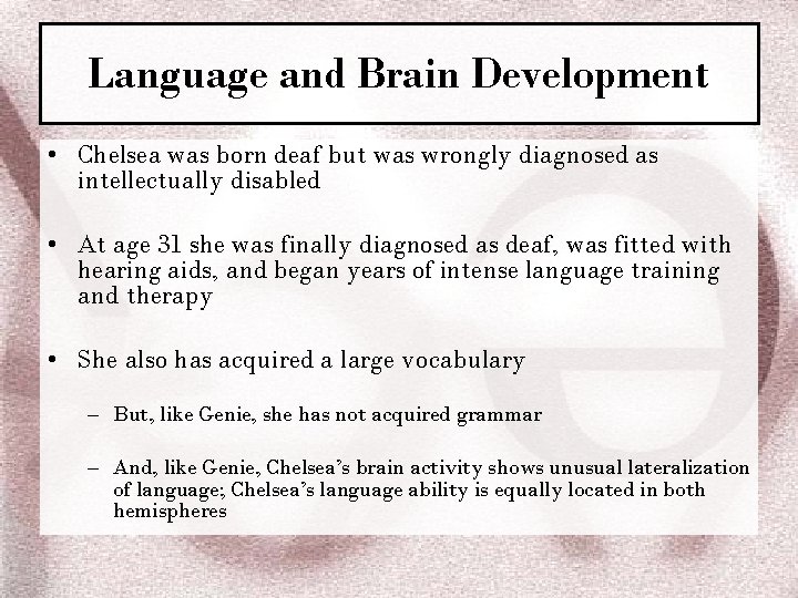 Language and Brain Development • Chelsea was born deaf but was wrongly diagnosed as