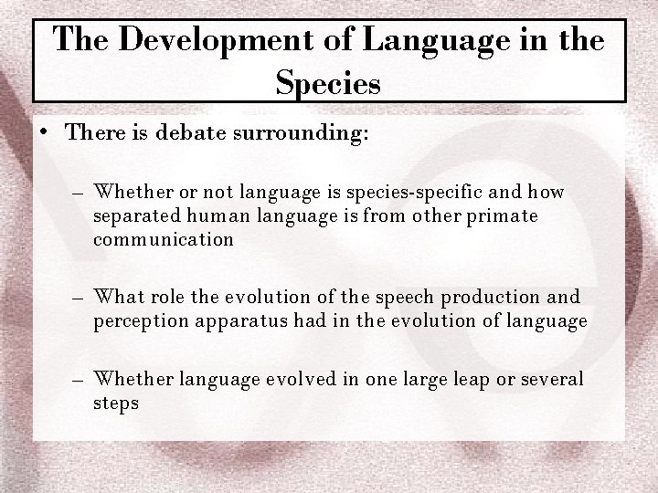 The Development of Language in the Species • There is debate surrounding: – Whether