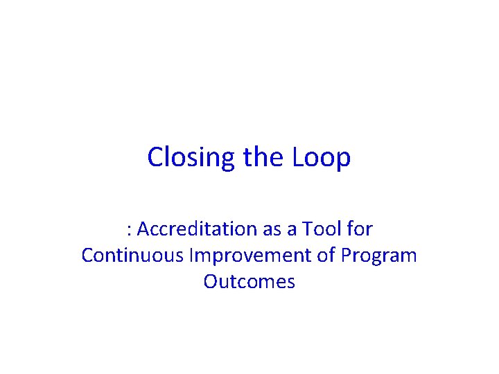 Closing the Loop : Accreditation as a Tool for Continuous Improvement of Program Outcomes