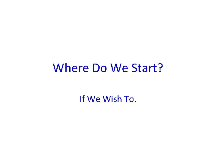 Where Do We Start? If We Wish To. 