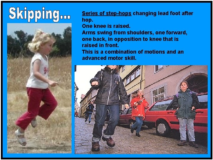 Series of step-hops changing lead foot after hop. One knee is raised. Arms swing