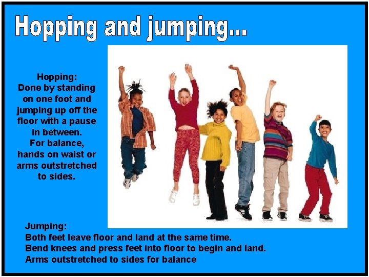 Hopping: Done by standing on one foot and jumping up off the floor with
