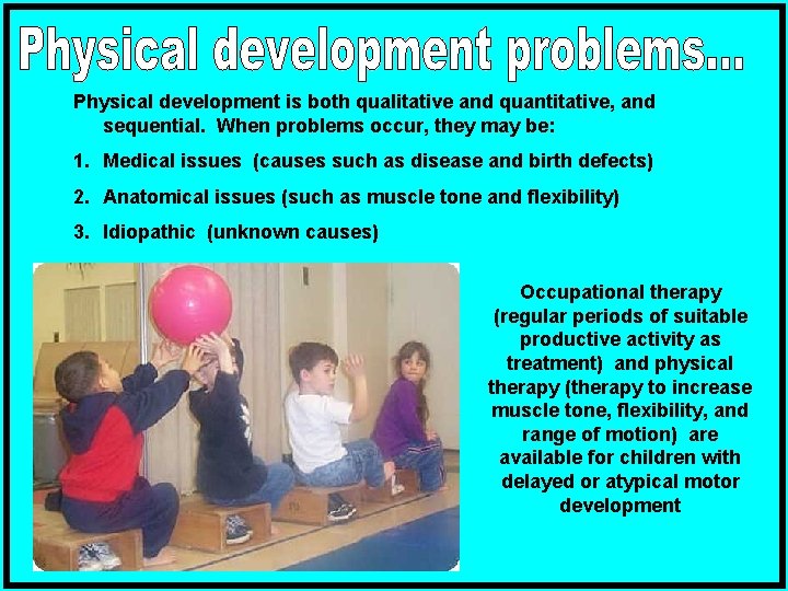 Physical development is both qualitative and quantitative, and sequential. When problems occur, they may