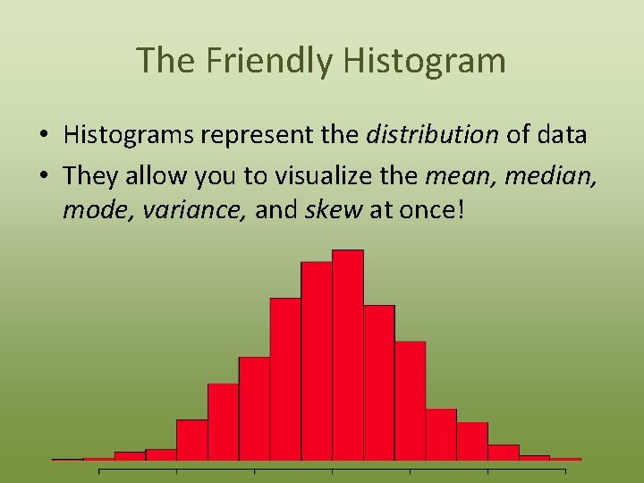 The Friendly Histogram • Histograms represent the distribution of data • They allow you