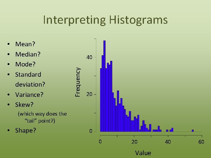 Interpreting Histograms 40 Frequency Mean? Median? Mode? Standard deviation? • Variance? • Skew? •