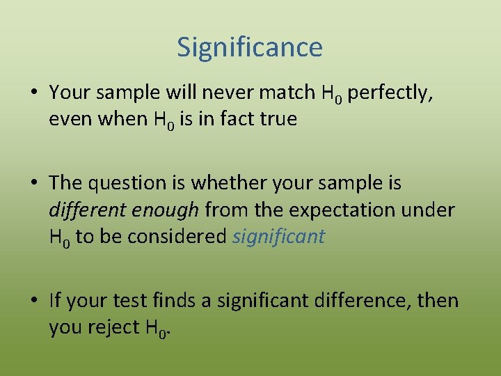Significance • Your sample will never match H 0 perfectly, even when H 0