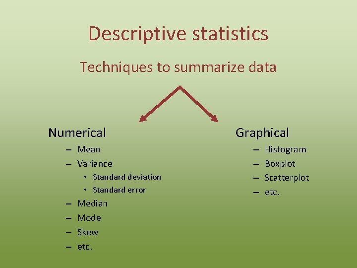 Descriptive statistics Techniques to summarize data Numerical – Mean – Variance • Standard deviation