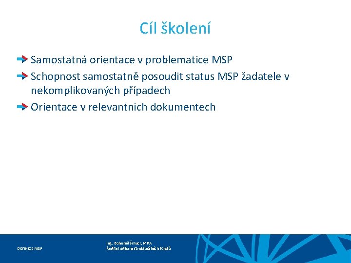 Cíl školení Samostatná orientace v problematice MSP Schopnost samostatně posoudit status MSP žadatele v