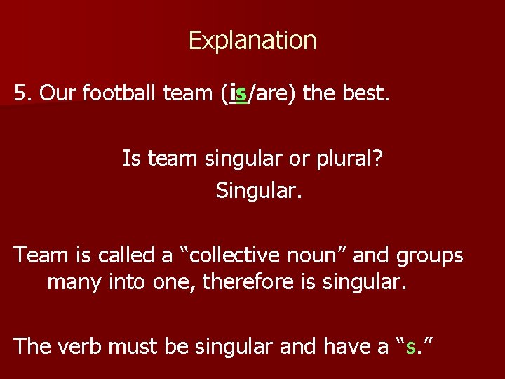 Explanation 5. Our football team (is/are) the best. Is team singular or plural? Singular.