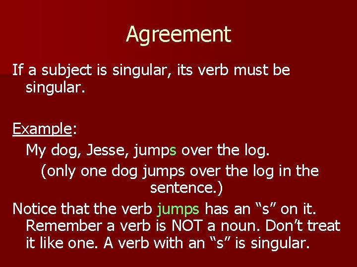 Agreement If a subject is singular, its verb must be singular. Example: My dog,