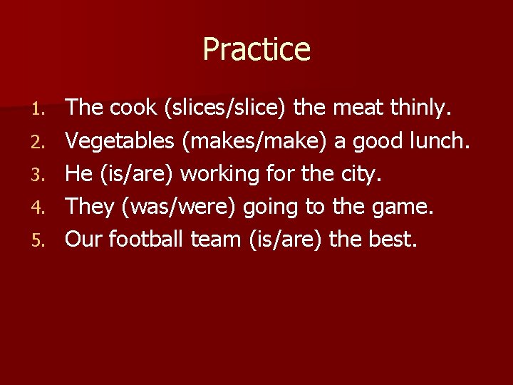 Practice 1. 2. 3. 4. 5. The cook (slices/slice) the meat thinly. Vegetables (makes/make)