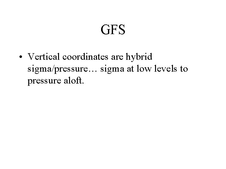GFS • Vertical coordinates are hybrid sigma/pressure… sigma at low levels to pressure aloft.