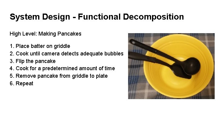 System Design - Functional Decomposition High Level: Making Pancakes 1. Place batter on griddle