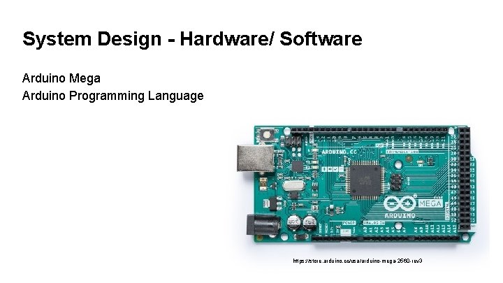 System Design - Hardware/ Software Arduino Mega Arduino Programming Language https: //store. arduino. cc/usa/arduino-mega-2560