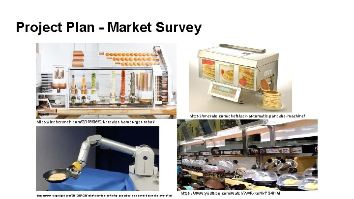 Project Plan - Market Survey https: //uncrate. com/chefstack-automatic-pancake-machine/ https: //techcrunch. com/2018/06/21/creator-hamburger-robot/ https: //www. engadget.