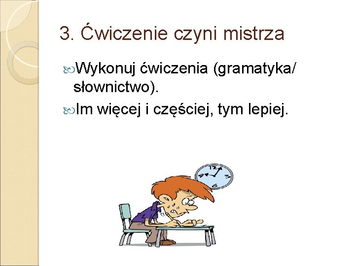 3. Ćwiczenie czyni mistrza Wykonuj ćwiczenia (gramatyka/ słownictwo). Im więcej i częściej, tym lepiej.