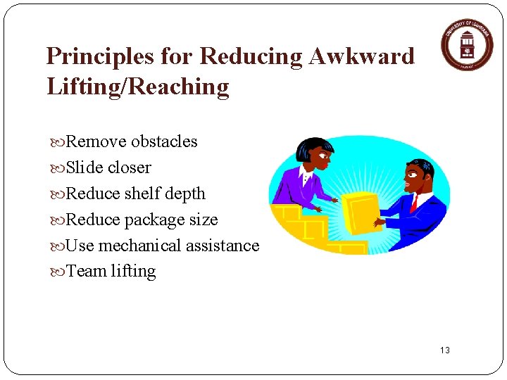 Principles for Reducing Awkward Lifting/Reaching Remove obstacles Slide closer Reduce shelf depth Reduce package