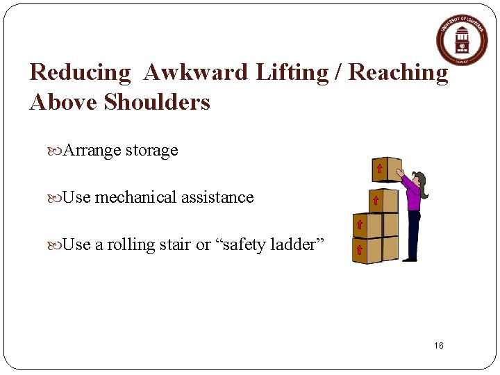 Reducing Awkward Lifting / Reaching Above Shoulders Arrange storage Use mechanical assistance Use a