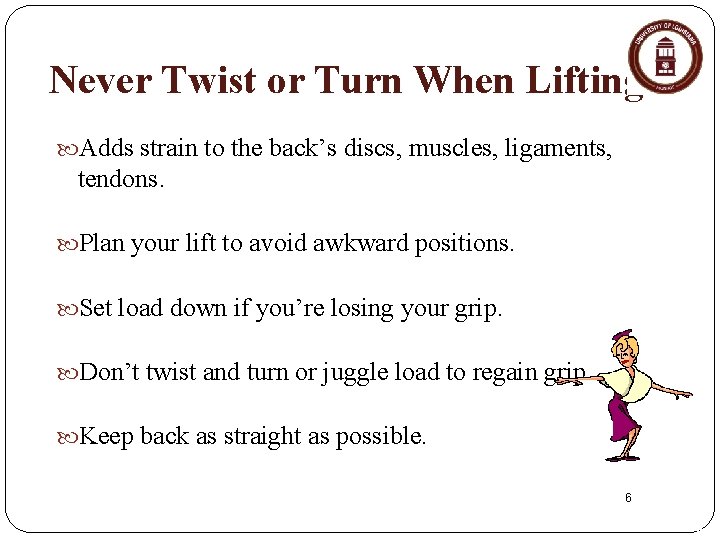 Never Twist or Turn When Lifting Adds strain to the back’s discs, muscles, ligaments,