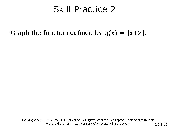Skill Practice 2 Graph the function defined by g(x) = |x+2|. Copyright © 2017