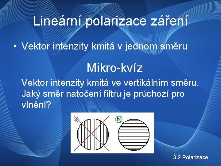 Lineární polarizace záření • Vektor intenzity kmitá v jednom směru Mikro-kvíz Vektor intenzity kmitá