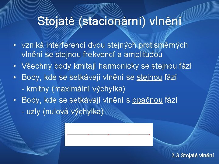 Stojaté (stacionární) vlnění • vzniká interferencí dvou stejných protisměrných vlnění se stejnou frekvencí a