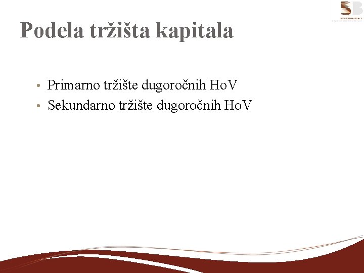 Podela tržišta kapitala Primarno tržište dugoročnih Ho. V • Sekundarno tržište dugoročnih Ho. V