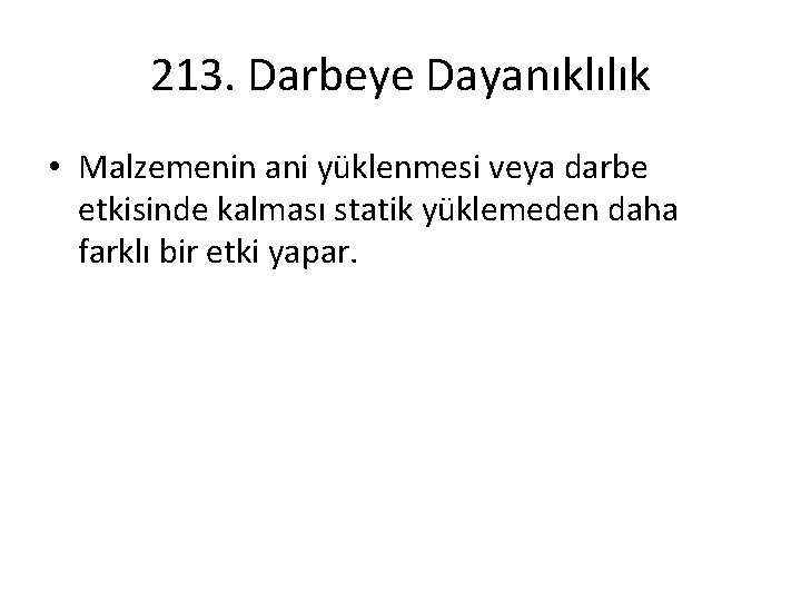 213. Darbeye Dayanıklılık • Malzemenin ani yüklenmesi veya darbe etkisinde kalması statik yüklemeden daha