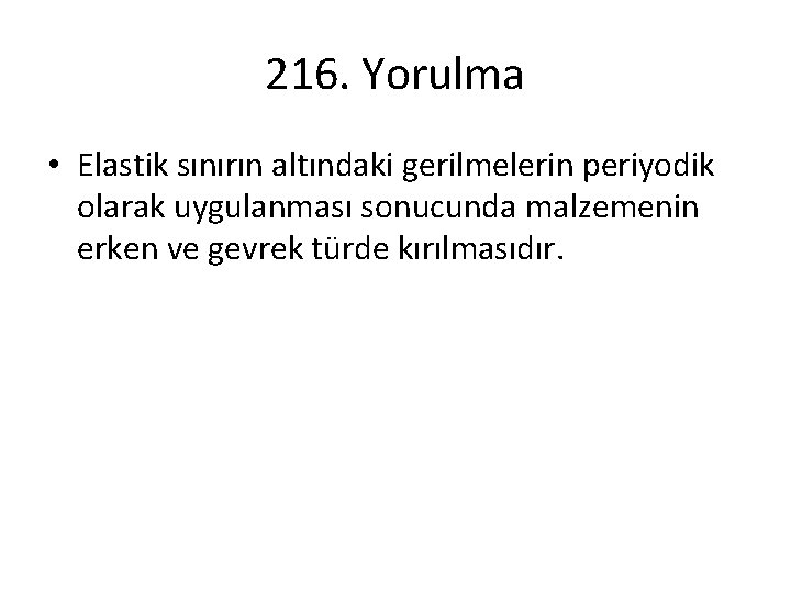 216. Yorulma • Elastik sınırın altındaki gerilmelerin periyodik olarak uygulanması sonucunda malzemenin erken ve