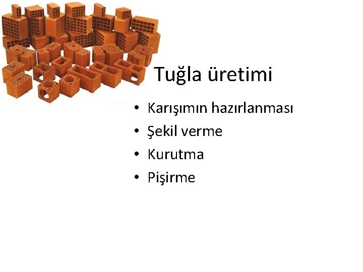 Tuğla üretimi • • Karışımın hazırlanması Şekil verme Kurutma Pişirme 