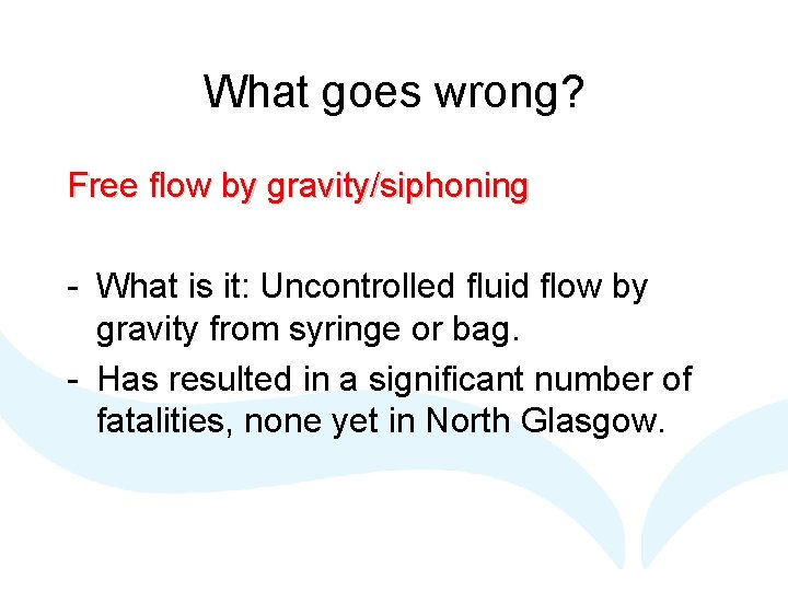 What goes wrong? Free flow by gravity/siphoning - What is it: Uncontrolled fluid flow What goes wrong? Free flow by gravity/siphoning - What is it: Uncontrolled fluid flow