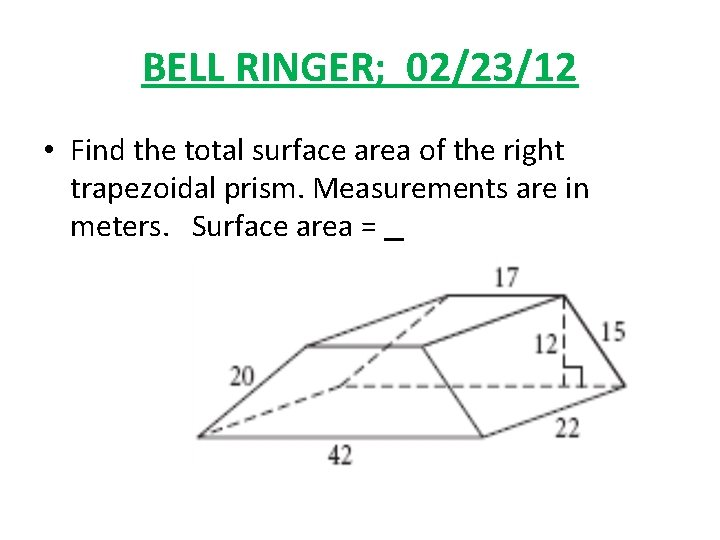 BELL RINGER; 02/23/12 • Find the total surface area of the right trapezoidal prism.