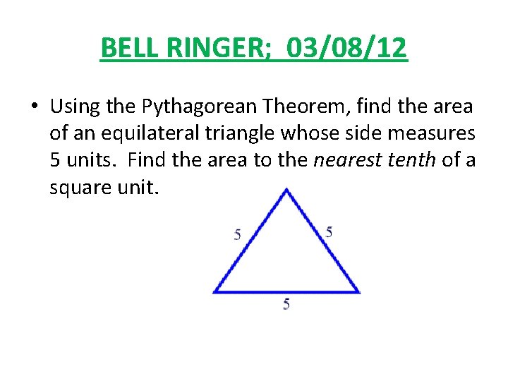 BELL RINGER; 03/08/12 • Using the Pythagorean Theorem, find the area of an equilateral