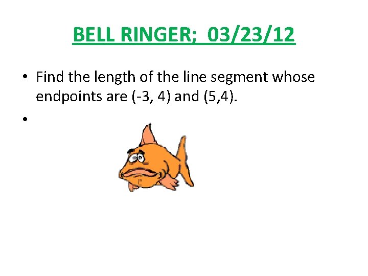 BELL RINGER; 03/23/12 • Find the length of the line segment whose endpoints are