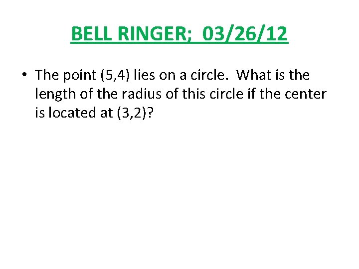 BELL RINGER; 03/26/12 • The point (5, 4) lies on a circle. What is