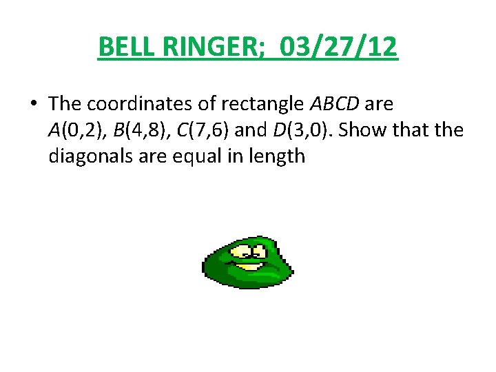 BELL RINGER; 03/27/12 • The coordinates of rectangle ABCD are A(0, 2), B(4, 8),