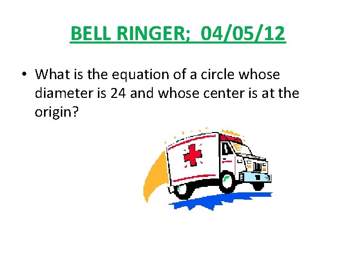BELL RINGER; 04/05/12 • What is the equation of a circle whose diameter is