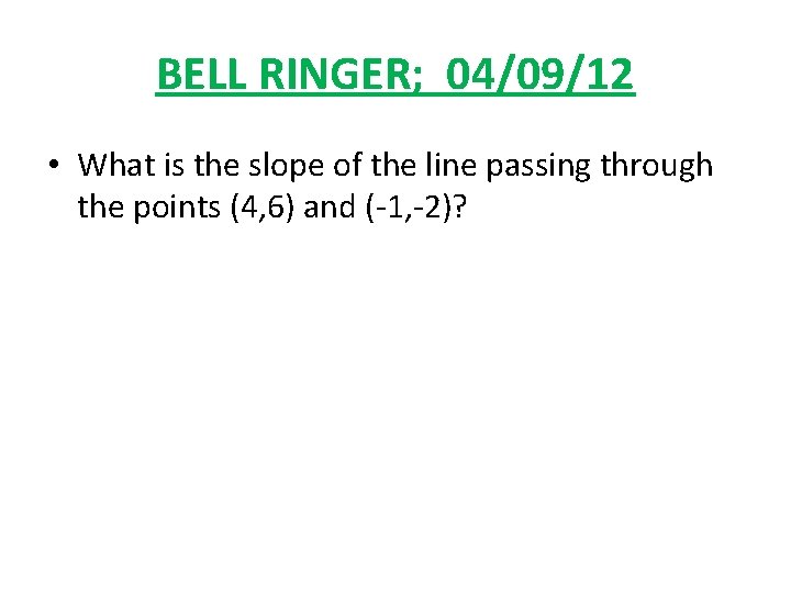 BELL RINGER; 04/09/12 • What is the slope of the line passing through the