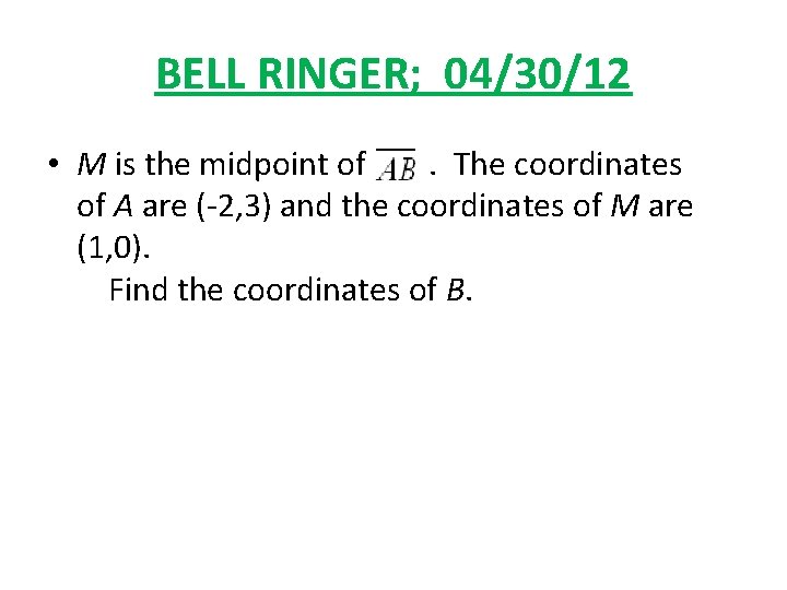 BELL RINGER; 04/30/12 • M is the midpoint of . The coordinates of A